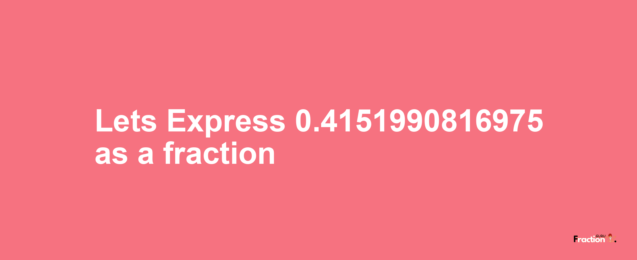 Lets Express 0.4151990816975 as afraction